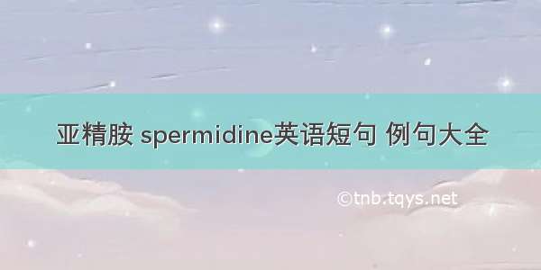 亚精胺 spermidine英语短句 例句大全