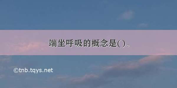 端坐呼吸的概念是()。