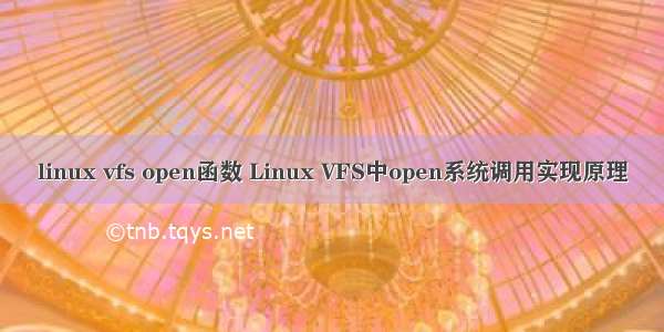 linux vfs open函数 Linux VFS中open系统调用实现原理