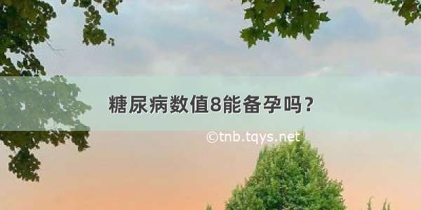 糖尿病数值8能备孕吗？