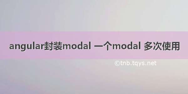 angular封装modal 一个modal 多次使用