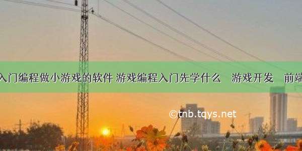 入门编程做小游戏的软件 游戏编程入门先学什么 – 游戏开发 – 前端