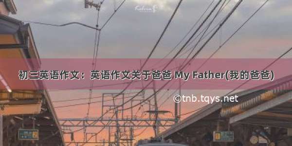 初三英语作文：英语作文关于爸爸 My Father(我的爸爸)