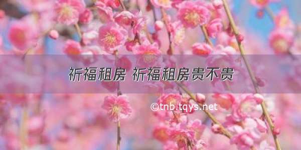 祈福租房 祈福租房贵不贵