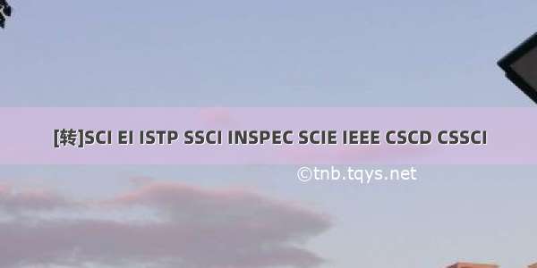 [转]SCI EI ISTP SSCI INSPEC SCIE IEEE CSCD CSSCI