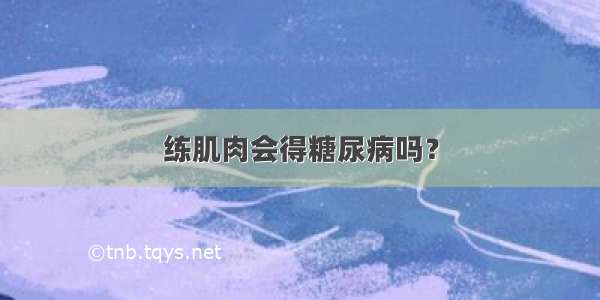 练肌肉会得糖尿病吗？