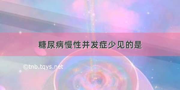 糖尿病慢性并发症少见的是