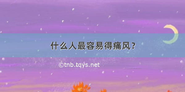 什么人最容易得痛风？