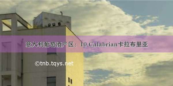 意大利葡萄酒产区：10 Calabrian卡拉布里亚