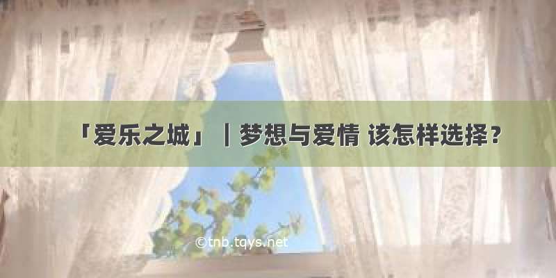 「爱乐之城」｜梦想与爱情 该怎样选择？