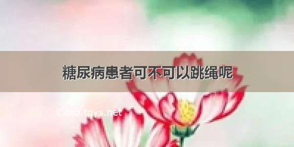 糖尿病患者可不可以跳绳呢