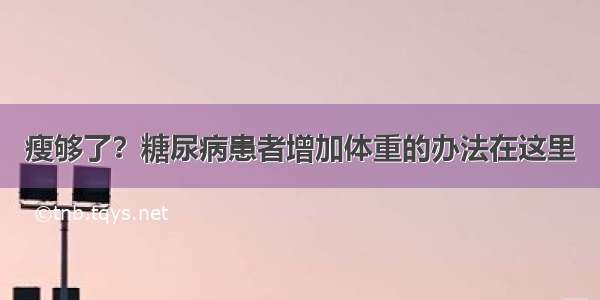 瘦够了？糖尿病患者增加体重的办法在这里