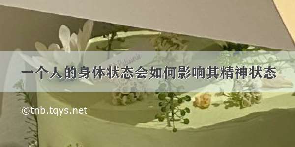 一个人的身体状态会如何影响其精神状态