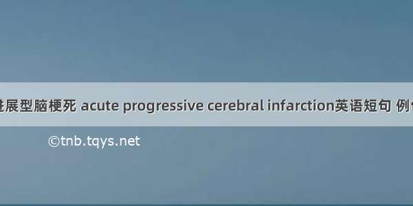 急性进展型脑梗死 acute progressive cerebral infarction英语短句 例句大全