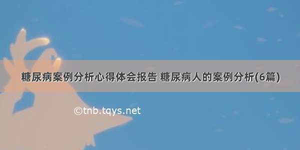 糖尿病案例分析心得体会报告 糖尿病人的案例分析(6篇)