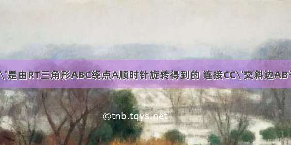 RT三角形ABC\'是由RT三角形ABC绕点A顺时针旋转得到的 连接CC\'交斜边AB于点E CC\'的延