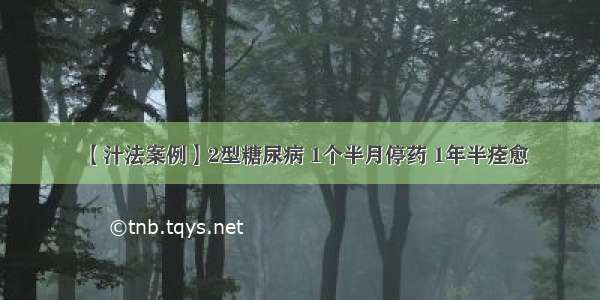 【汁法案例】2型糖尿病 1个半月停药 1年半痊愈