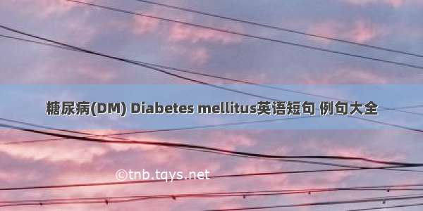 糖尿病(DM) Diabetes mellitus英语短句 例句大全