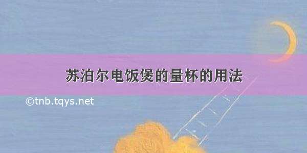 苏泊尔电饭煲的量杯的用法