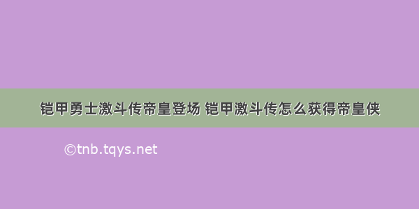 铠甲勇士激斗传帝皇登场 铠甲激斗传怎么获得帝皇侠