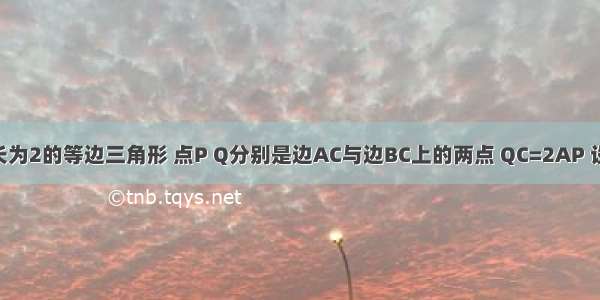 △ABC是边长为2的等边三角形 点P Q分别是边AC与边BC上的两点 QC=2AP 设AP=x △PQ