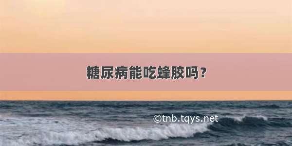 糖尿病能吃蜂胶吗？