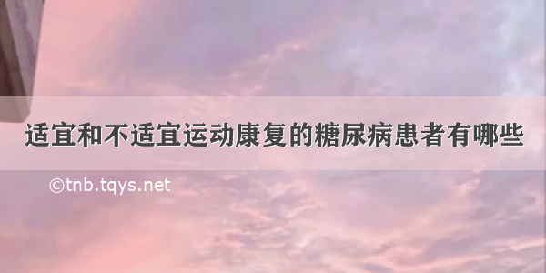 适宜和不适宜运动康复的糖尿病患者有哪些