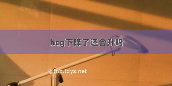 hcg下降了还会升吗