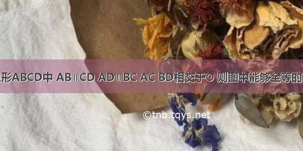 如图 在四边形ABCD中 AB∥CD AD∥BC AC BD相交于O 则图中能够全等的三角形共有_