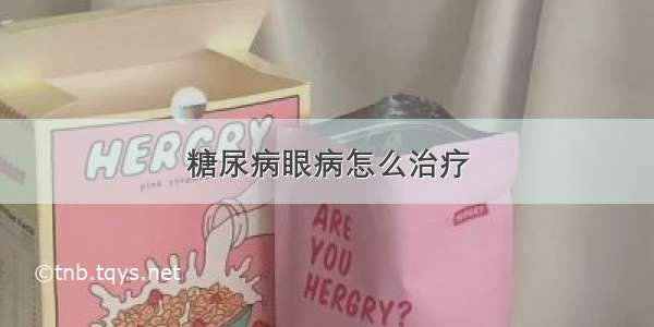 糖尿病眼病怎么治疗