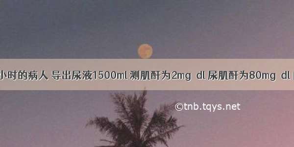 尿潴留24小时的病人 导出尿液1500ml 测肌酐为2mg／dl 尿肌酐为80mg／dl 内生肌酐