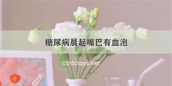 糖尿病晨起嘴巴有血泡