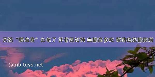 天然“胰岛素”公布了 并非西红柿 血糖高多吃 帮助稳定糖尿病