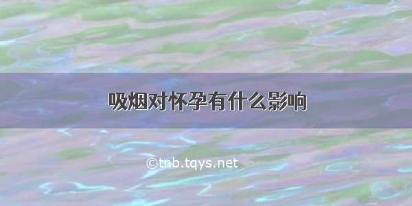 吸烟对怀孕有什么影响