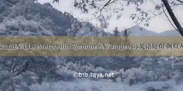 代谢综合征X/诊断 Metabolic Syndrome X/Diagnosis英语短句 例句大全