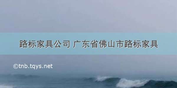 路标家具公司 广东省佛山市路标家具