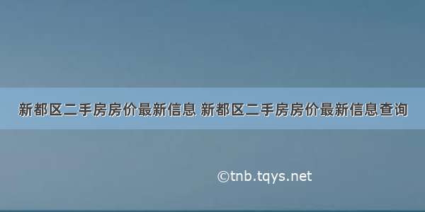 新都区二手房房价最新信息 新都区二手房房价最新信息查询