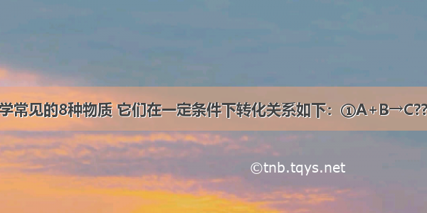 A～H是初中化学常见的8种物质 它们在一定条件下转化关系如下：①A+B→C??②C+D→B+E?