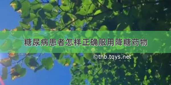 糖尿病患者怎样正确服用降糖药物