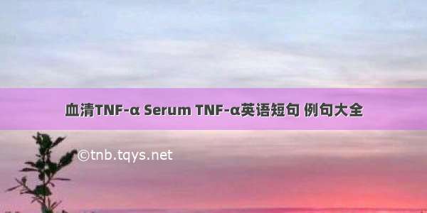 血清TNF-α Serum TNF-α英语短句 例句大全