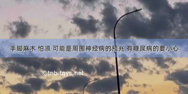 手脚麻木 怕凉 可能是周围神经病的预兆 有糖尿病的要小心