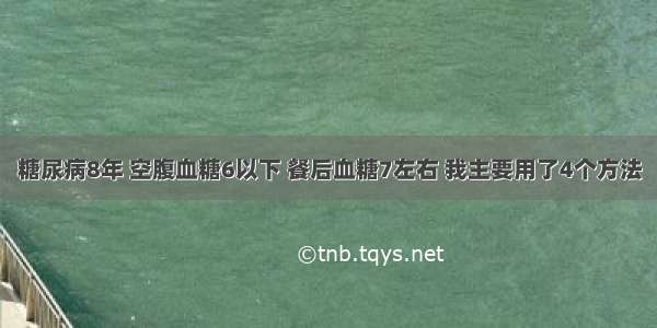 糖尿病8年 空腹血糖6以下 餐后血糖7左右 我主要用了4个方法