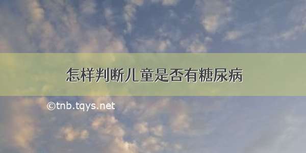 怎样判断儿童是否有糖尿病