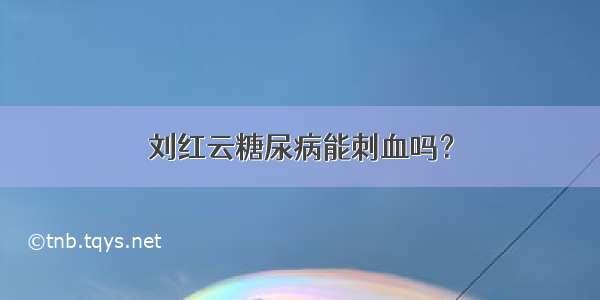 刘红云糖尿病能刺血吗？