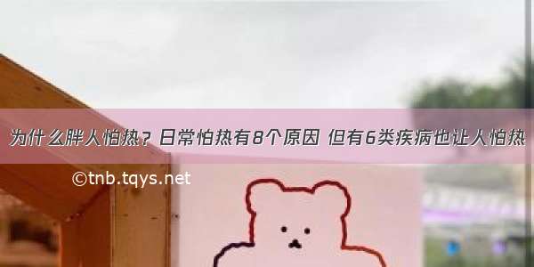 为什么胖人怕热？日常怕热有8个原因 但有6类疾病也让人怕热