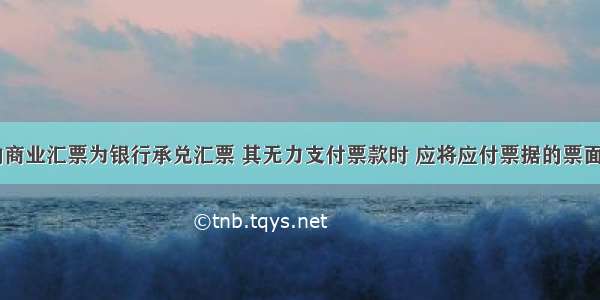 企业开出的商业汇票为银行承兑汇票 其无力支付票款时 应将应付票据的票面金额转作（