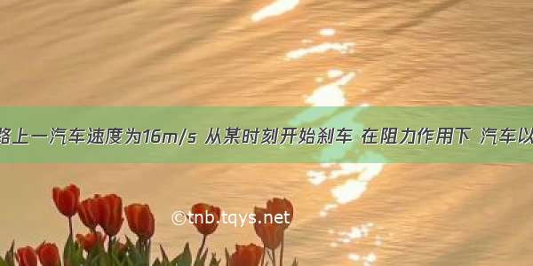 在平直的公路上一汽车速度为16m/s 从某时刻开始刹车 在阻力作用下 汽车以2m/s2的加