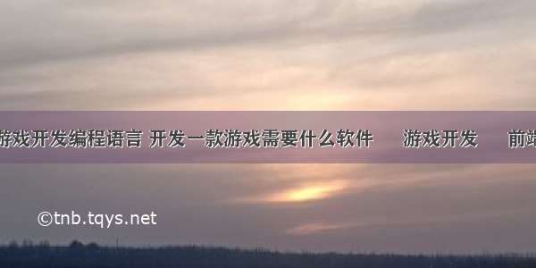 游戏开发编程语言 开发一款游戏需要什么软件 – 游戏开发 – 前端