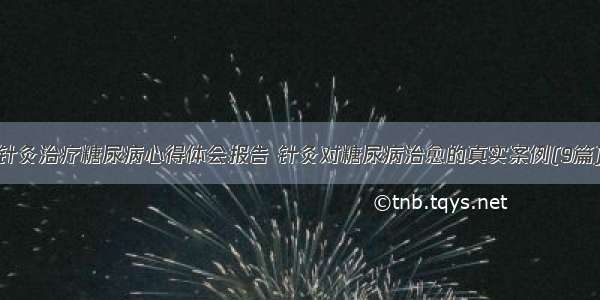 针灸治疗糖尿病心得体会报告 针灸对糖尿病治愈的真实案例(9篇)