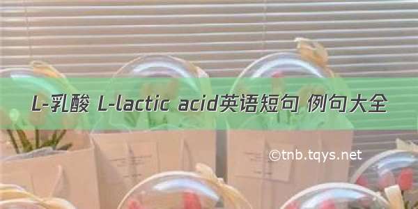 L-乳酸 L-lactic acid英语短句 例句大全